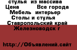 стулья  из массива › Цена ­ 800 - Все города Мебель, интерьер » Столы и стулья   . Ставропольский край,Железноводск г.